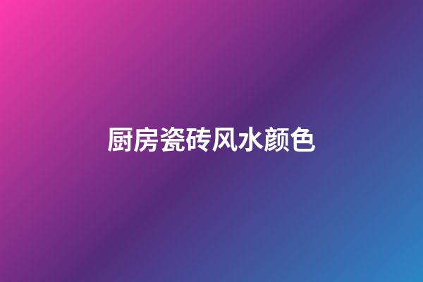 厨房瓷砖风水颜色