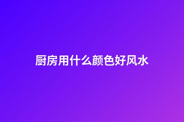 厨房用什么颜色好风水