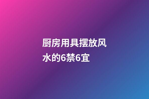 厨房用具摆放风水的6禁6宜