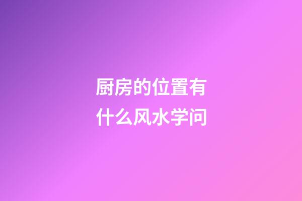 厨房的位置有什么风水学问