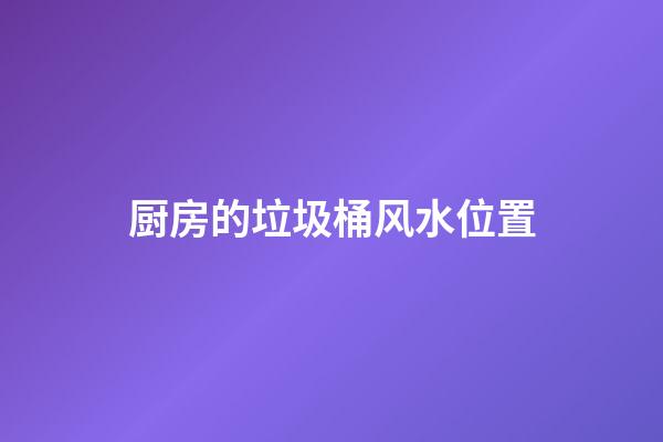 厨房的垃圾桶风水位置