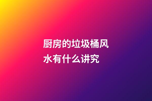 厨房的垃圾桶风水有什么讲究