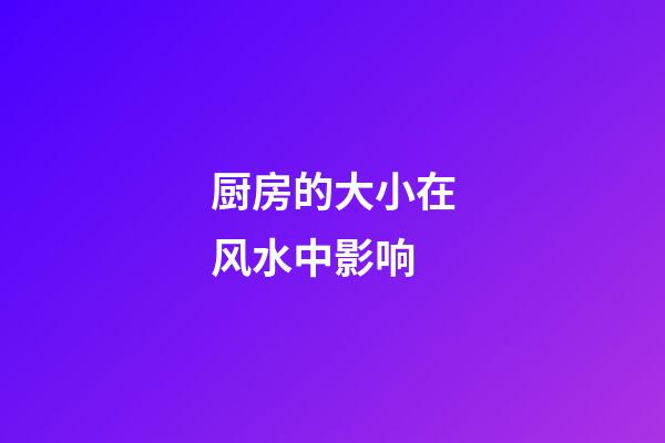 厨房的大小在风水中影响