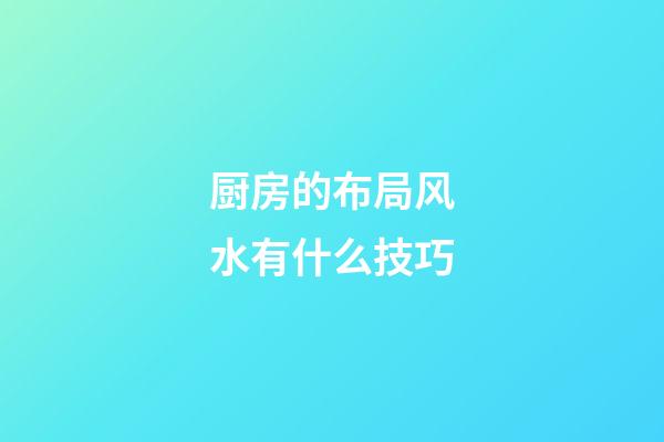 厨房的布局风水有什么技巧