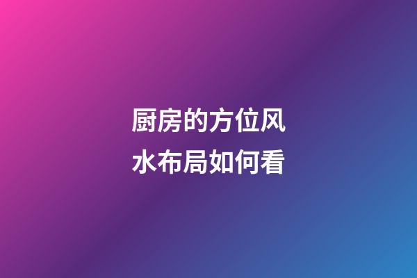 厨房的方位风水布局如何看