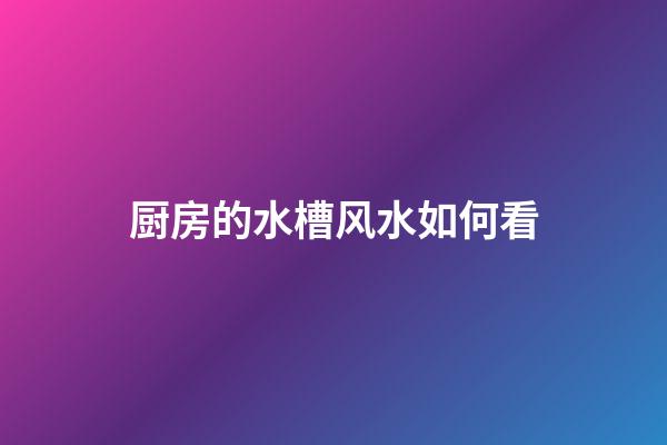 厨房的水槽风水如何看