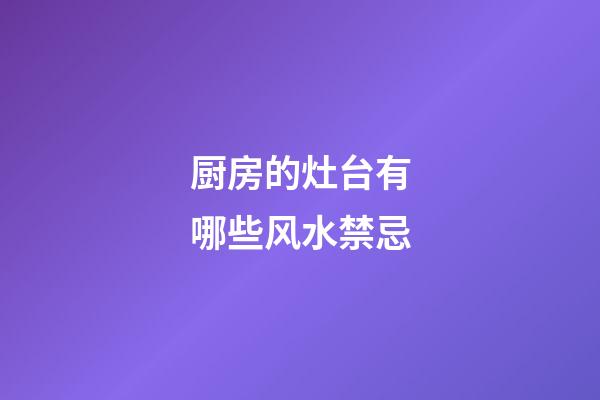 厨房的灶台有哪些风水禁忌