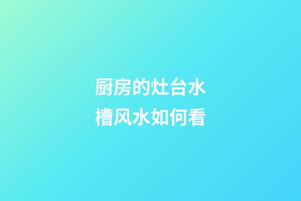 厨房的灶台水槽风水如何看