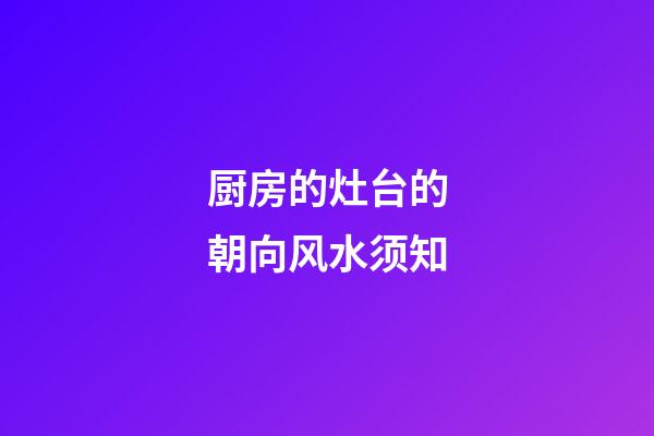 厨房的灶台的朝向风水须知