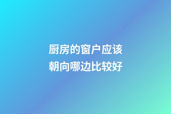 厨房的窗户应该朝向哪边比较好