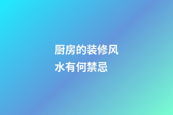 厨房的装修风水有何禁忌