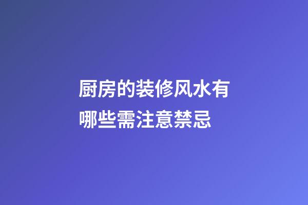 厨房的装修风水有哪些需注意禁忌