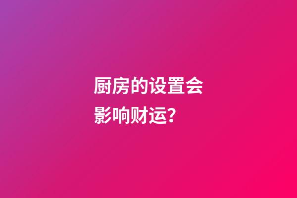 厨房的设置会影响财运？