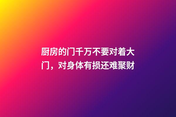 厨房的门千万不要对着大门，对身体有损还难聚财