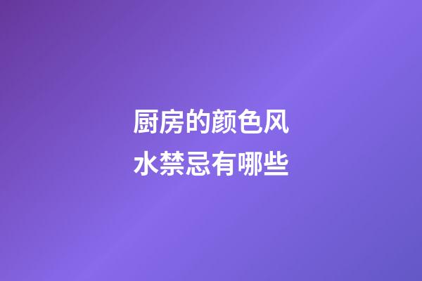 厨房的颜色风水禁忌有哪些