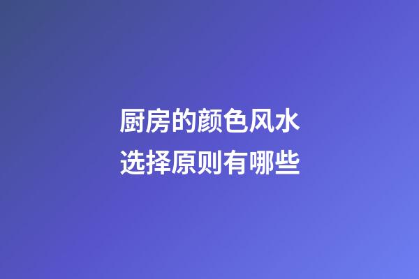 厨房的颜色风水选择原则有哪些
