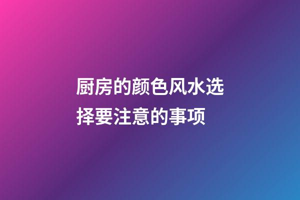 厨房的颜色风水选择要注意的事项