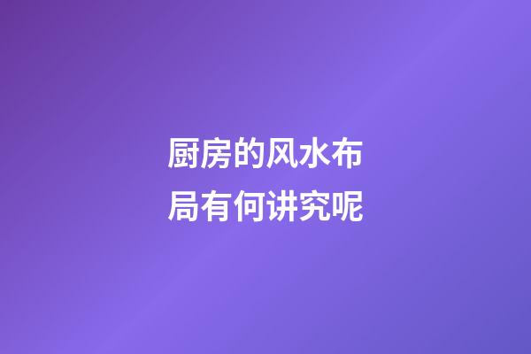 厨房的风水布局有何讲究呢