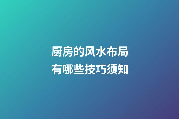 厨房的风水布局有哪些技巧须知