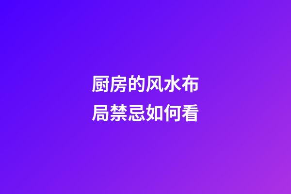 厨房的风水布局禁忌如何看