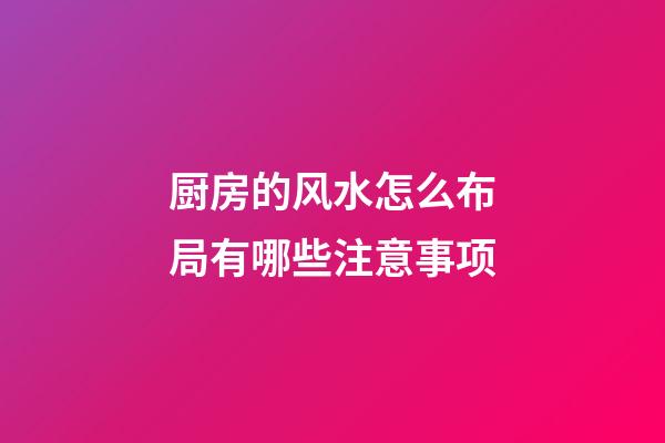 厨房的风水怎么布局有哪些注意事项