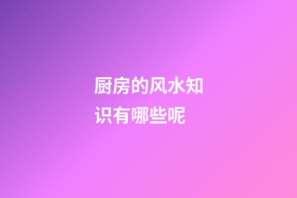 厨房的风水知识有哪些呢