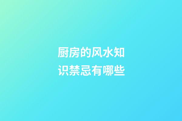 厨房的风水知识禁忌有哪些