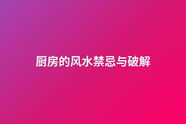 厨房的风水禁忌与破解