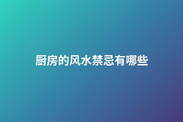 厨房的风水禁忌有哪些