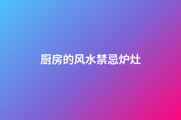 厨房的风水禁忌炉灶