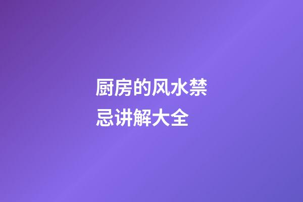 厨房的风水禁忌讲解大全