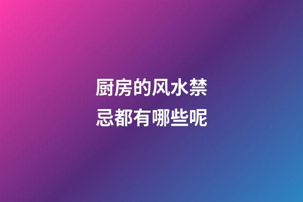 厨房的风水禁忌都有哪些呢