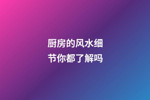 厨房的风水细节你都了解吗