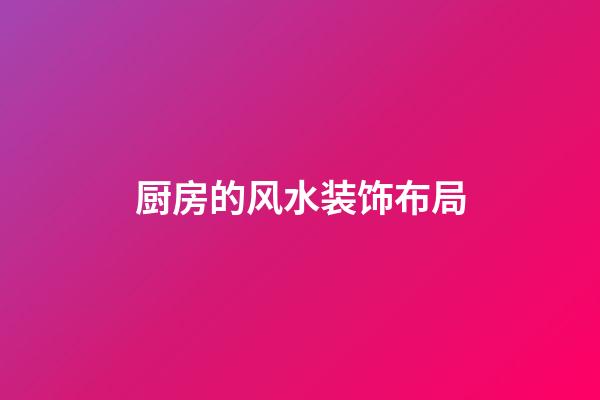 厨房的风水装饰布局