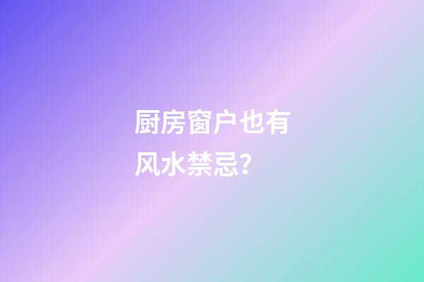 厨房窗户也有风水禁忌？
