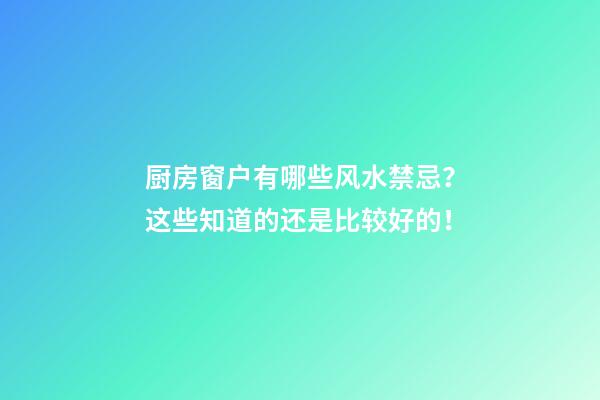 厨房窗户有哪些风水禁忌？这些知道的还是比较好的！