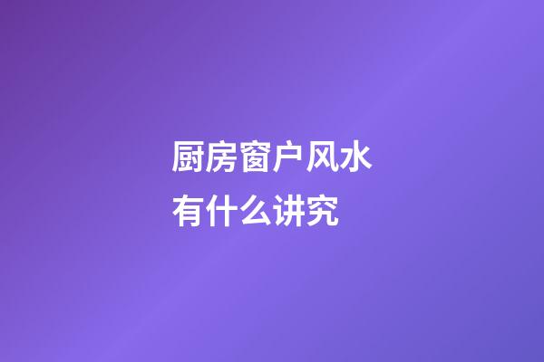 厨房窗户风水有什么讲究