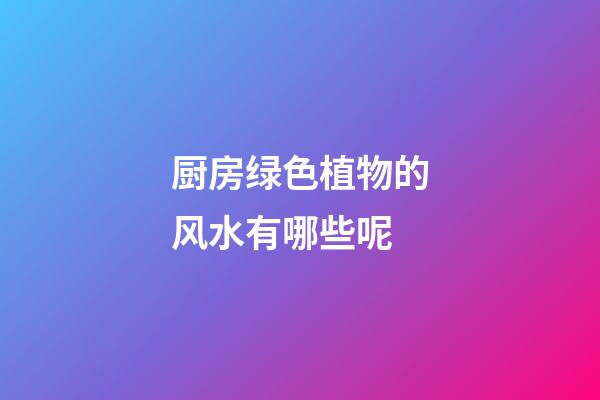 厨房绿色植物的风水有哪些呢