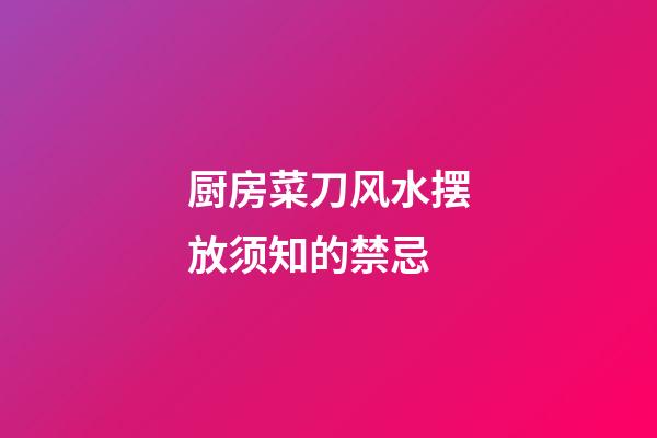 厨房菜刀风水摆放须知的禁忌