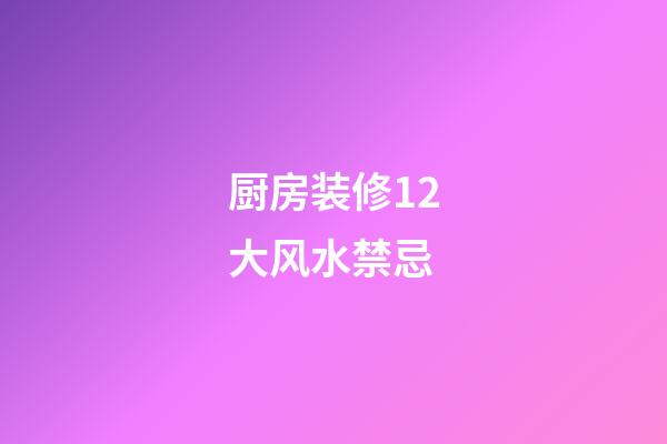 厨房装修12大风水禁忌