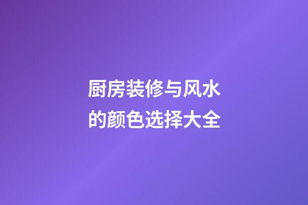 厨房装修与风水的颜色选择大全