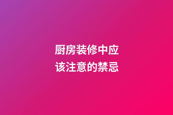 厨房装修中应该注意的禁忌