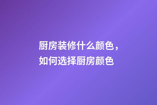 厨房装修什么颜色，如何选择厨房颜色