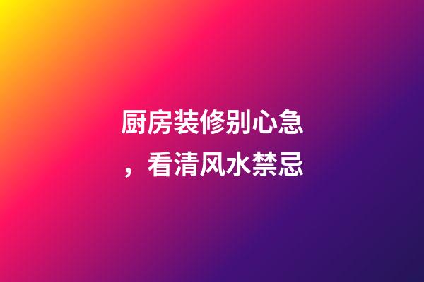 厨房装修别心急，看清风水禁忌