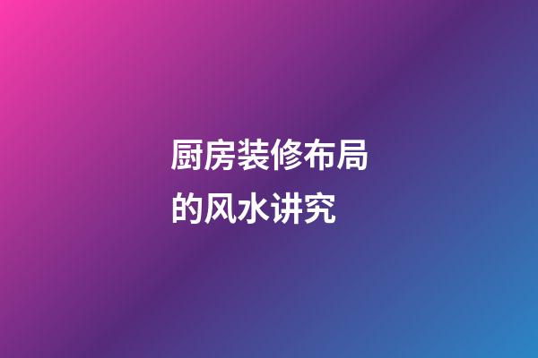 厨房装修布局的风水讲究