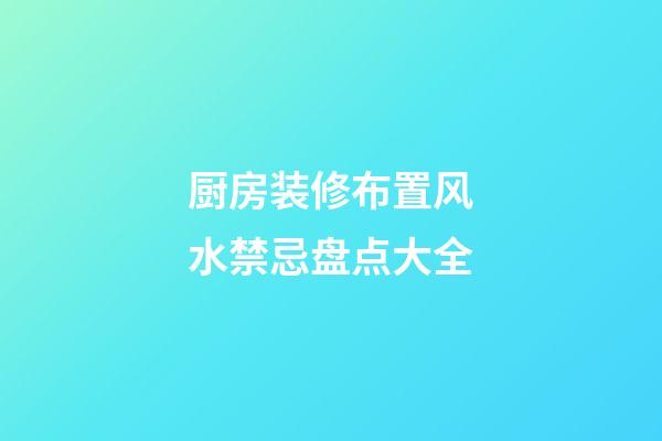 厨房装修布置风水禁忌盘点大全