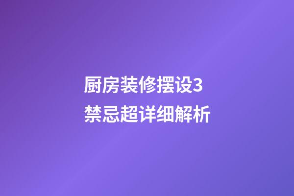 厨房装修摆设3禁忌超详细解析