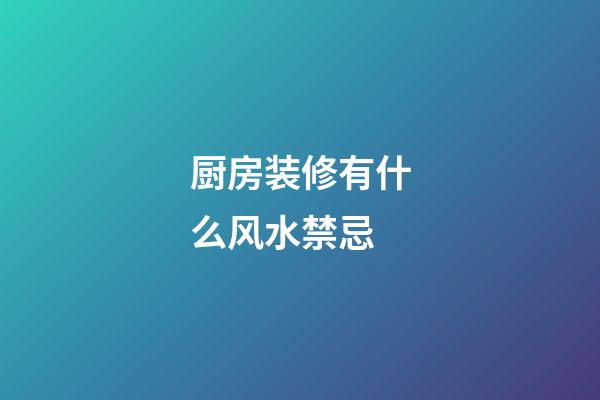厨房装修有什么风水禁忌