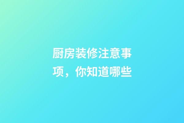 厨房装修注意事项，你知道哪些
