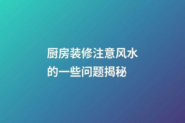 厨房装修注意风水的一些问题揭秘